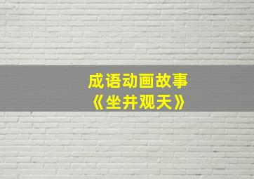 成语动画故事 《坐井观天》